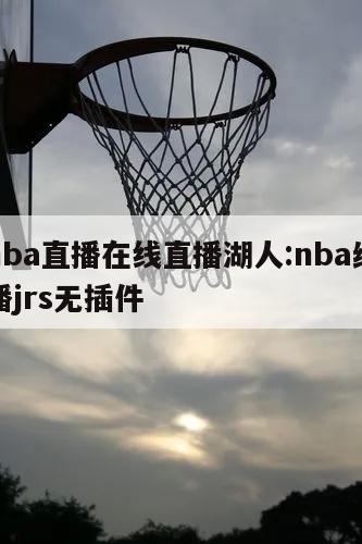 纬来nba直播在线直播湖人:nba纬来高清直播jrs无插件