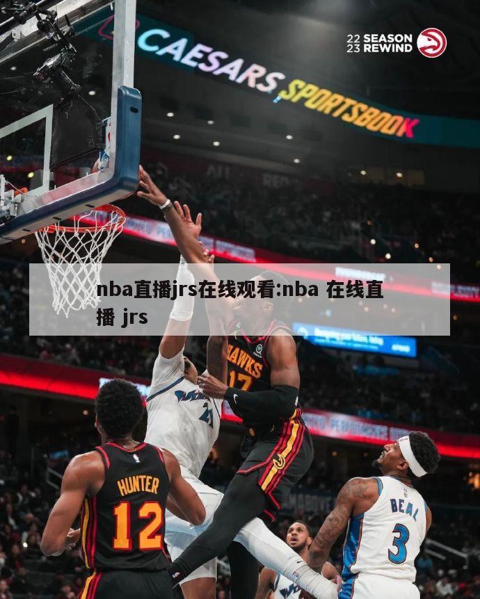 nba直播jrs在线观看:nba 在线直播 jrs