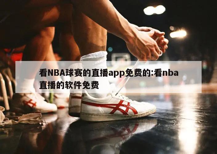 看NBA球赛的直播app免费的:看nba直播的软件免费