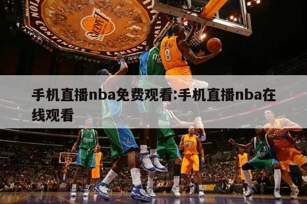 手机直播nba免费观看:手机直播nba在线观看